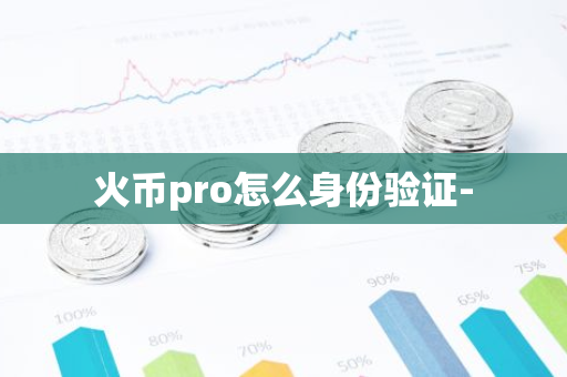 火币pro怎么身份验证--第1张图片-智财锋资讯网