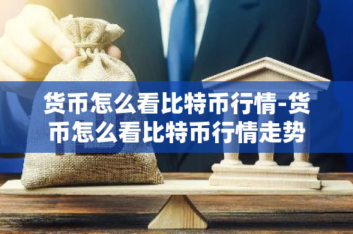 货币怎么看比特币行情-货币怎么看比特币行情走势