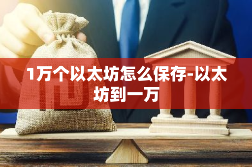 1万个以太坊怎么保存-以太坊到一万