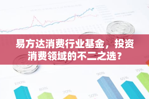 易方达消费行业基金，投资消费领域的不二之选？