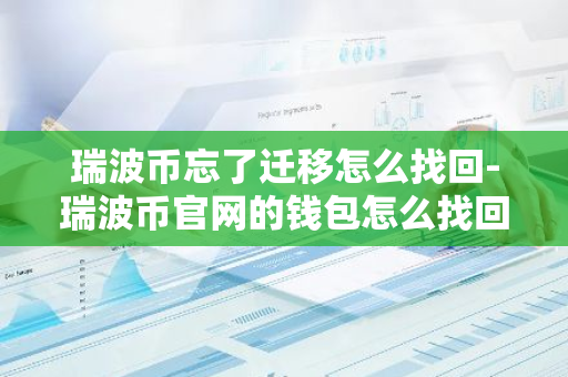 瑞波币忘了迁移怎么找回-瑞波币官网的钱包怎么找回