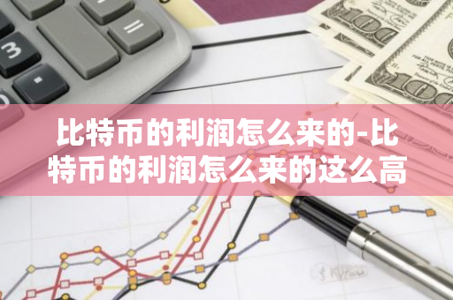 比特币的利润怎么来的-比特币的利润怎么来的这么高