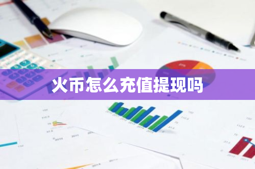 火币怎么充值提现吗