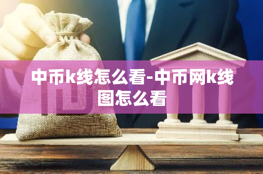 中币k线怎么看-中币网k线图怎么看-第1张图片-智财锋资讯网
