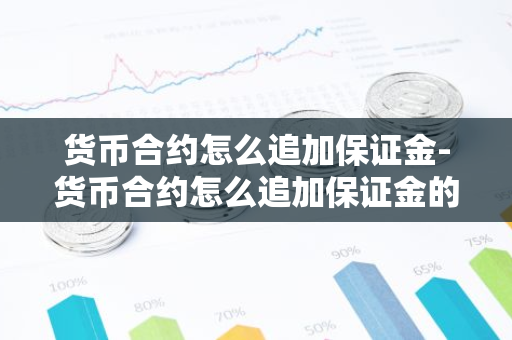货币合约怎么追加保证金-货币合约怎么追加保证金的-第1张图片-智财锋资讯网