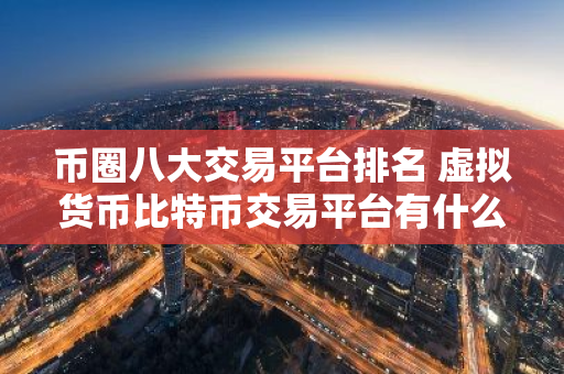 币圈八大交易平台排名 虚拟货币比特币交易平台有什么-第1张图片-智财锋资讯网