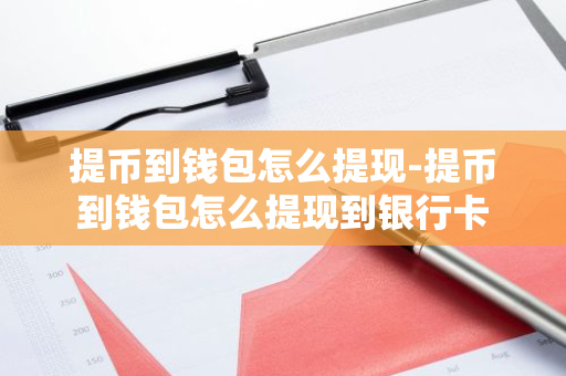 提币到钱包怎么提现-提币到钱包怎么提现到银行卡-第1张图片-智财锋资讯网