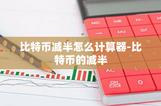 比特币减半怎么计算器-比特币的减半-第1张图片-智财锋资讯网