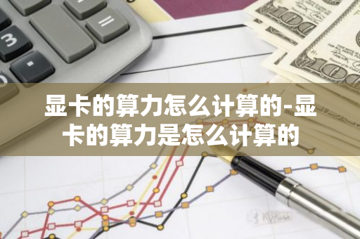 显卡的算力怎么计算的-显卡的算力是怎么计算的-第1张图片-智财锋资讯网 显卡的算力怎么计算的-显卡的算力是怎么计算的-第1张图片-智财锋资讯网