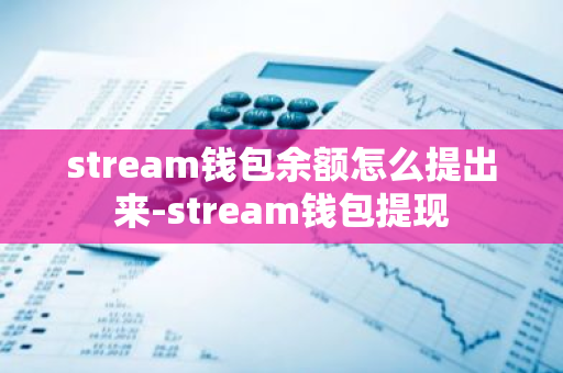 stream钱包余额怎么提出来-stream钱包提现-第1张图片-智财锋资讯网 stream钱包余额怎么提出来-stream钱包提现-第1张图片-智财锋资讯网