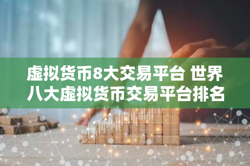 虚拟货币8大交易平台 世界八大虚拟货币交易平台排名-第1张图片-智财锋资讯网