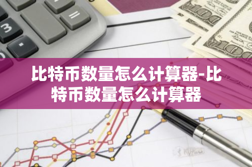 比特币数量怎么计算器-比特币数量怎么计算器