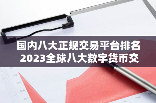 国内八大正规交易平台排名 2023全球八大数字货币交易平台排名名单-第1张图片-智财锋资讯网 国内八大正规交易平台排名 2023全球八大数字货币交易平台排名名单-第1张图片-智财锋资讯网