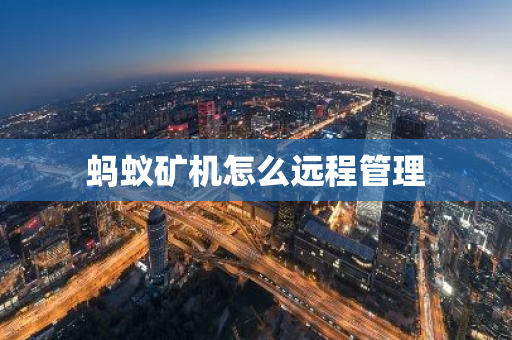 蚂蚁矿机怎么远程管理