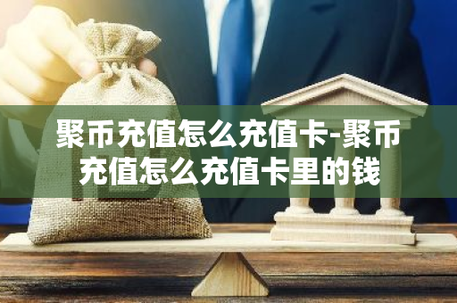 聚币充值怎么充值卡-聚币充值怎么充值卡里的钱