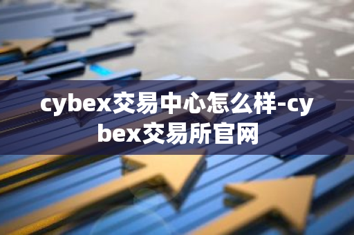 cybex交易中心怎么样-cybex交易所官网