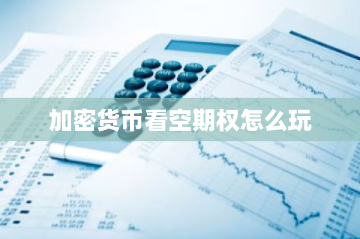 加密货币看空期权怎么玩