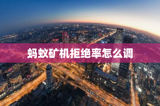 蚂蚁矿机拒绝率怎么调