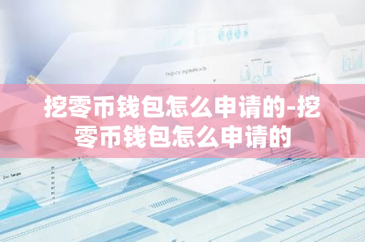 挖零币钱包怎么申请的-挖零币钱包怎么申请的