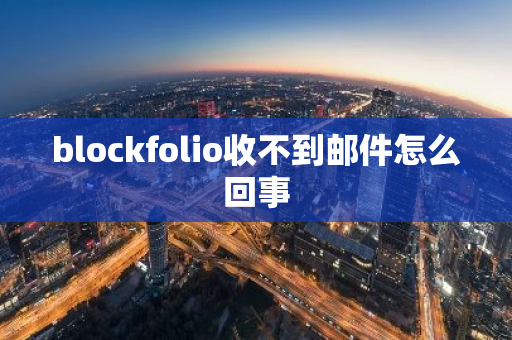 blockfolio收不到邮件怎么回事