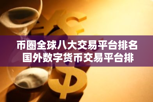 币圈全球八大交易平台排名 国外数字货币交易平台排行-第1张图片-智财锋资讯网