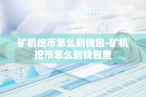 矿机挖币怎么到钱包-矿机挖币怎么到钱包里