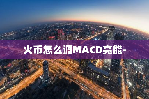 火币怎么调MACD亮能-
