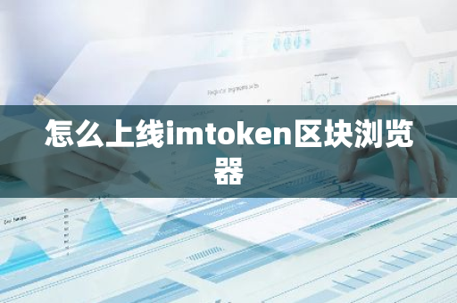 怎么上线imtoken区块浏览器