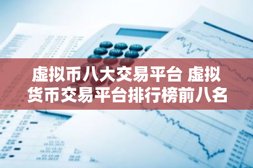 虚拟币八大交易平台 虚拟货币交易平台排行榜前八名-第1张图片-智财锋资讯网