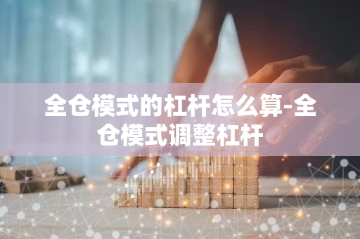 全仓模式的杠杆怎么算-全仓模式调整杠杆-第1张图片-智财锋资讯网