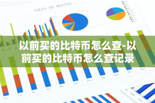 以前买的比特币怎么查-以前买的比特币怎么查记录