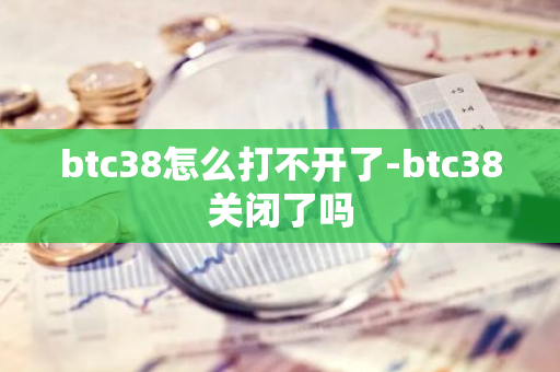 btc38怎么打不开了-btc38关闭了吗
