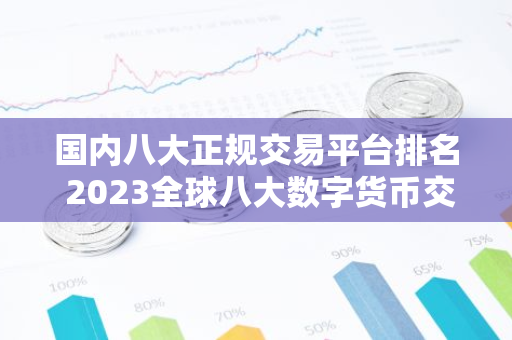 国内八大正规交易平台排名 2023全球八大数字货币交易平台排名名单-第1张图片-智财锋资讯网