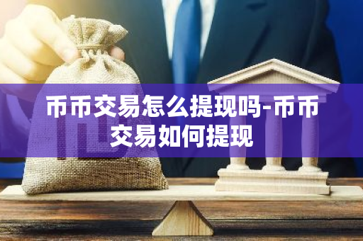 币币交易怎么提现吗-币币交易如何提现-第1张图片-智财锋资讯网
