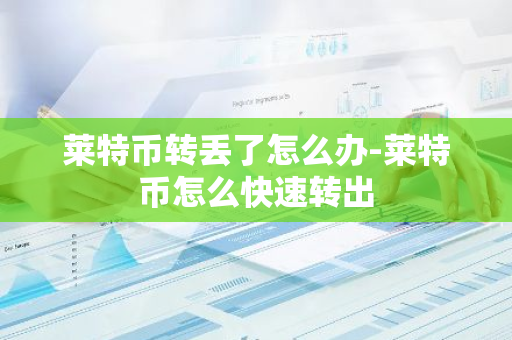 莱特币转丢了怎么办-莱特币怎么快速转出