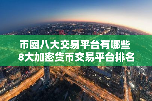 币圈八大交易平台有哪些 8大加密货币交易平台排名-第1张图片-智财锋资讯网