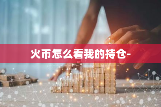 火币怎么看我的持仓-