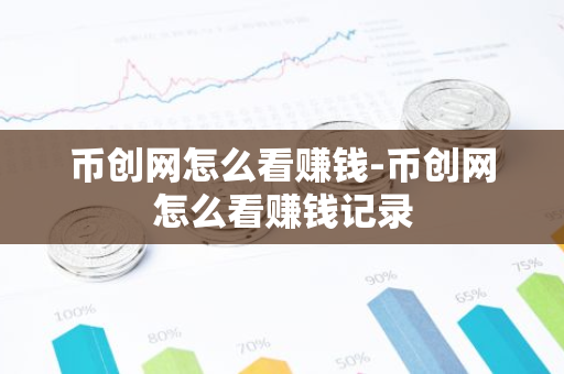 币创网怎么看赚钱-币创网怎么看赚钱记录