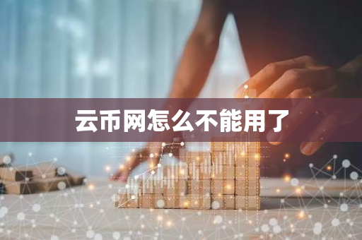 云币网怎么不能用了