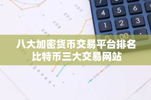 八大加密货币交易平台排名 比特币三大交易网站-第1张图片-智财锋资讯网 八大加密货币交易平台排名 比特币三大交易网站-第1张图片-智财锋资讯网