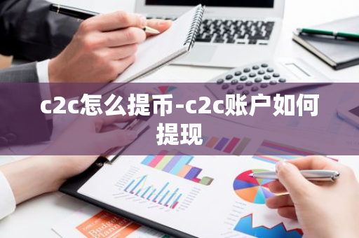 c2c怎么提币-c2c账户如何提现-第1张图片-智财锋资讯网 c2c怎么提币-c2c账户如何提现-第1张图片-智财锋资讯网