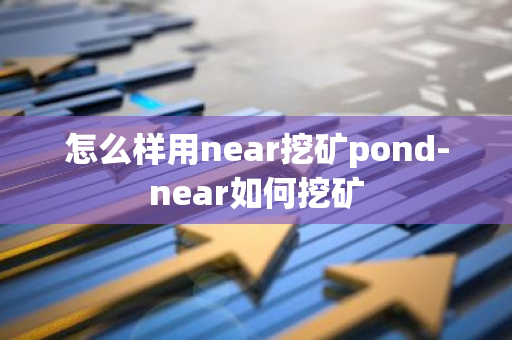 怎么样用near挖矿pond-near如何挖矿