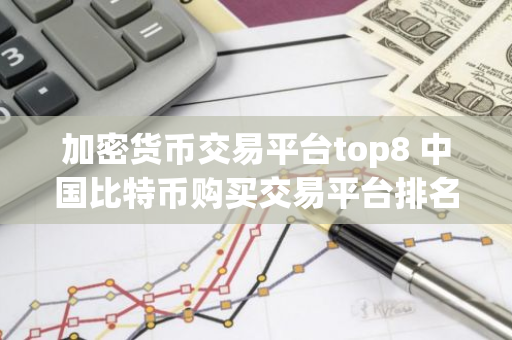 加密货币交易平台top8 中国比特币购买交易平台排名-第1张图片-智财锋资讯网 加密货币交易平台top8 中国比特币购买交易平台排名-第1张图片-智财锋资讯网