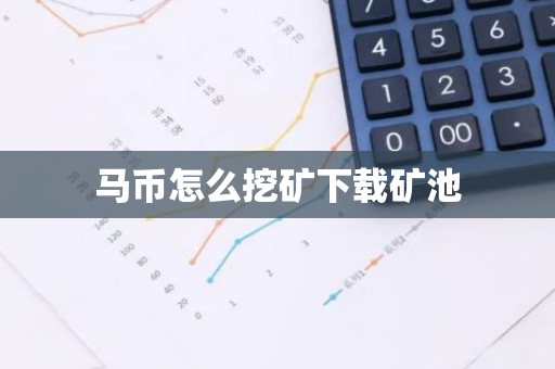 马币怎么挖矿下载矿池