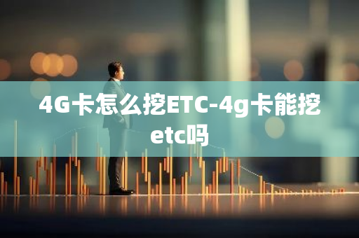 4G卡怎么挖ETC-4g卡能挖etc吗