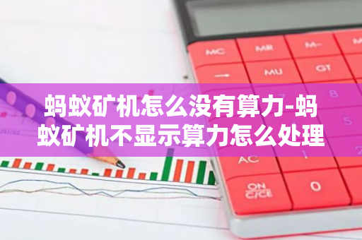 蚂蚁矿机怎么没有算力-蚂蚁矿机不显示算力怎么处理?-第1张图片-智财锋资讯网