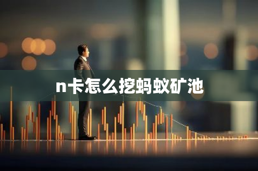 n卡怎么挖蚂蚁矿池-第1张图片-智财锋资讯网 n卡怎么挖蚂蚁矿池-第1张图片-智财锋资讯网