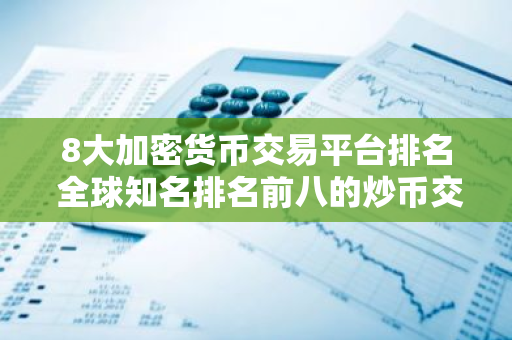 8大加密货币交易平台排名 全球知名排名前八的炒币交易平台-第1张图片-智财锋资讯网