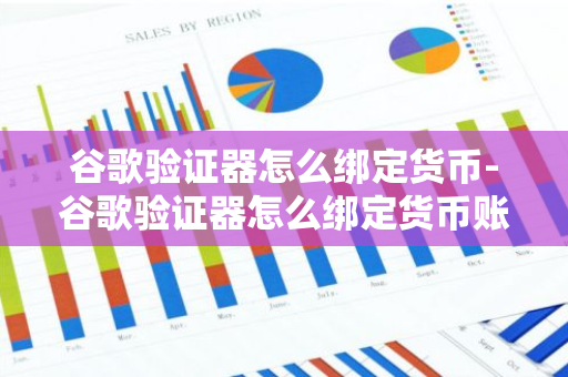 谷歌验证器怎么绑定货币-谷歌验证器怎么绑定货币账号-第1张图片-智财锋资讯网