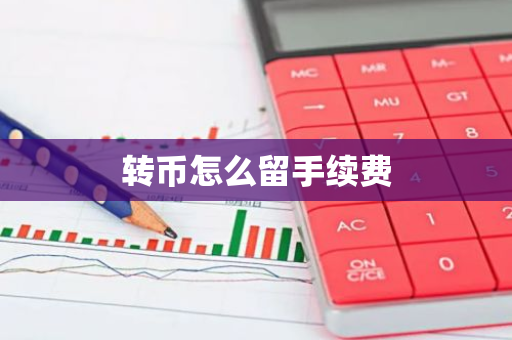 转币怎么留手续费